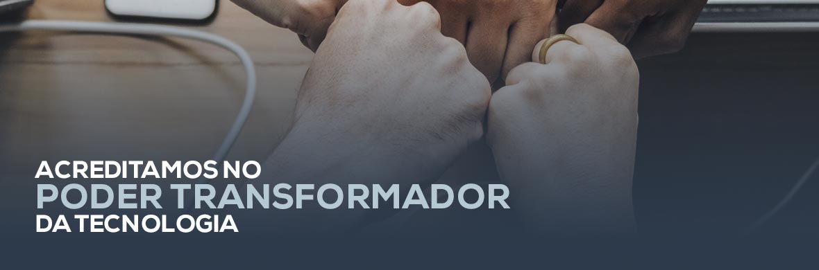 Acreditamos no poder transformador da Tecnologia